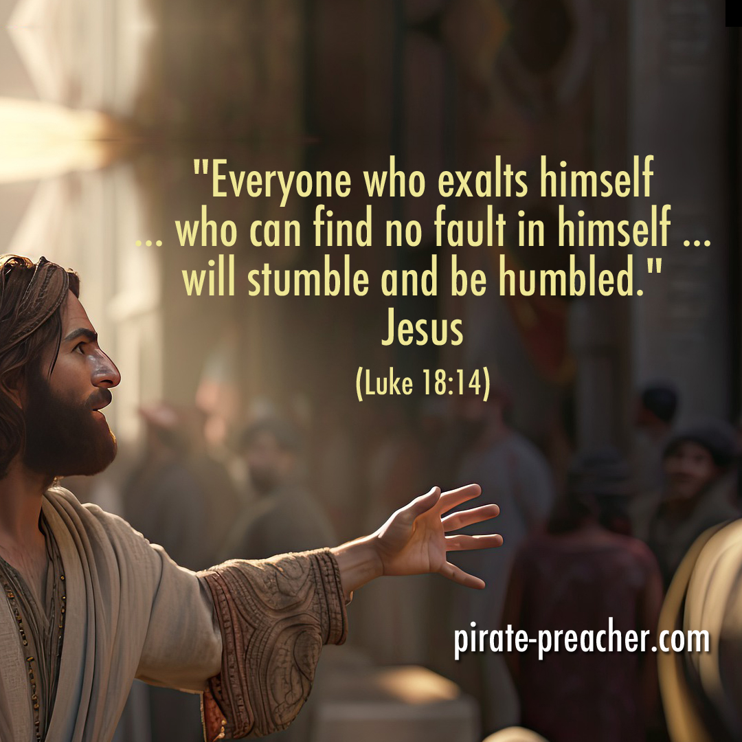 Everyone who exalts himself ... who can find no fault in himself ...will stumble and be humbled. Jesus